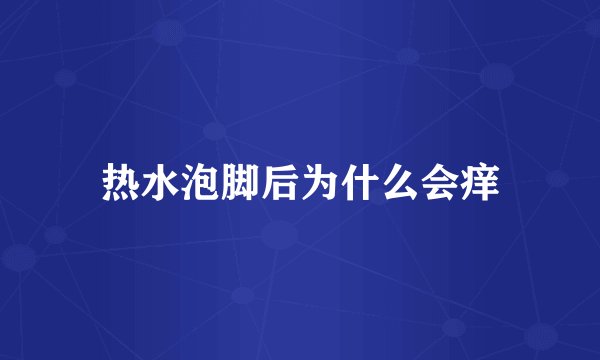 热水泡脚后为什么会痒