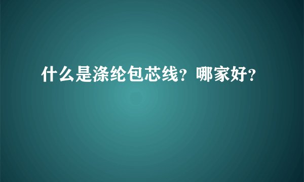 什么是涤纶包芯线?哪家好?