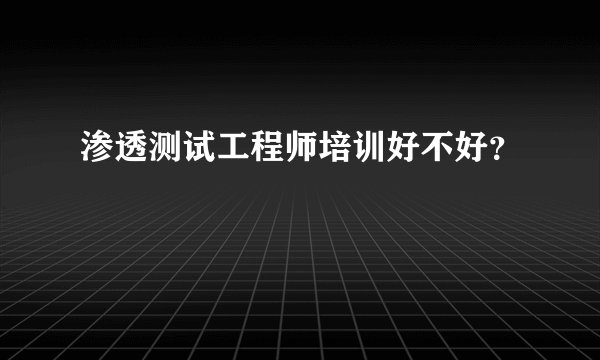 渗透测试工程师培训好不好？