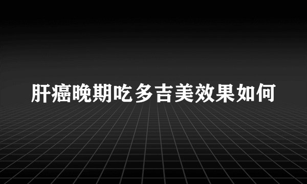 肝癌晚期吃多吉美效果如何