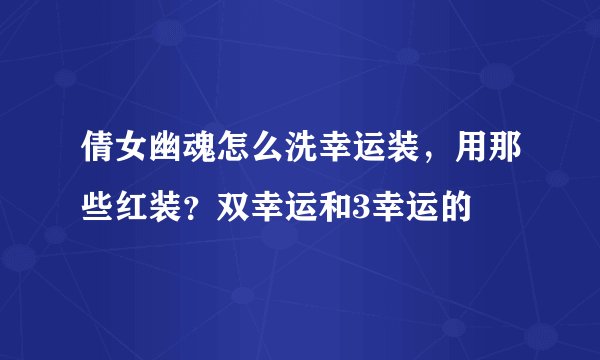倩女幽魂怎么洗幸运装，用那些红装？双幸运和3幸运的