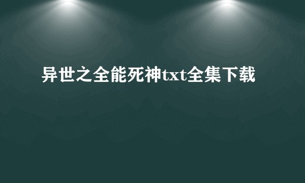 异世之全能死神txt全集下载