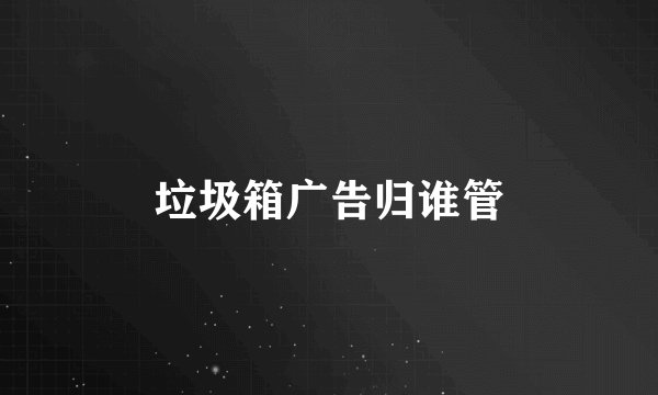 垃圾箱广告归谁管