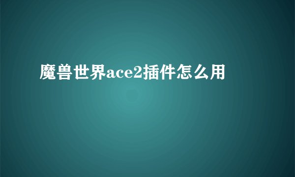 魔兽世界ace2插件怎么用