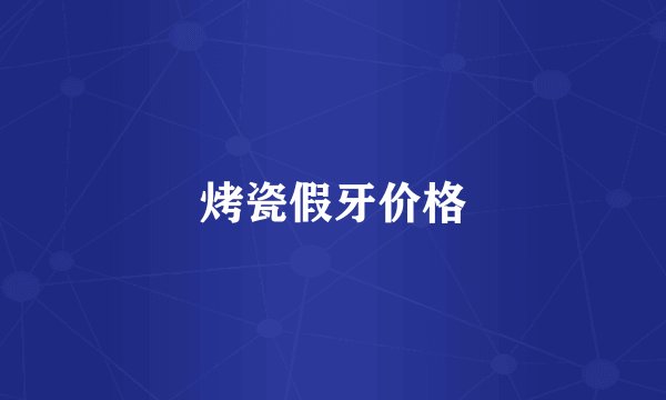 烤瓷假牙价格
