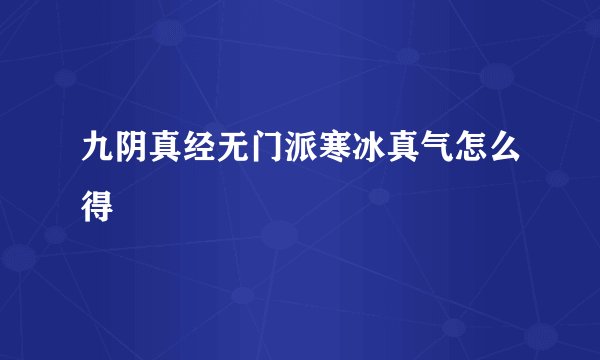 九阴真经无门派寒冰真气怎么得