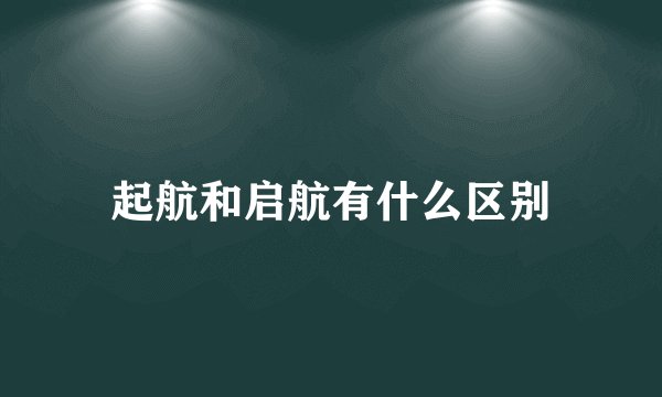 起航和启航有什么区别