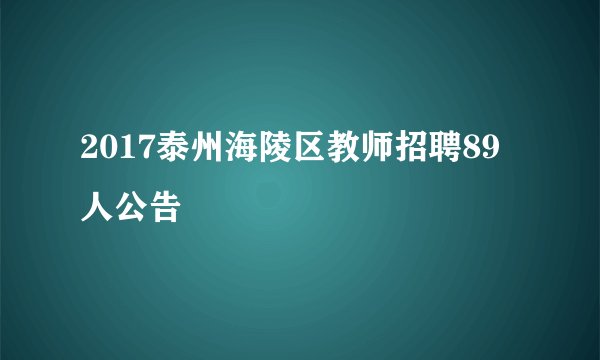 2017泰州海陵区教师招聘89人公告