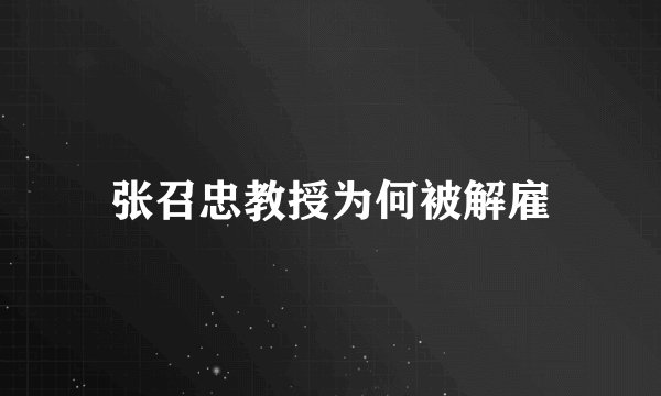 张召忠教授为何被解雇