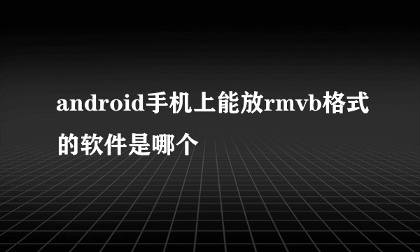 android手机上能放rmvb格式的软件是哪个