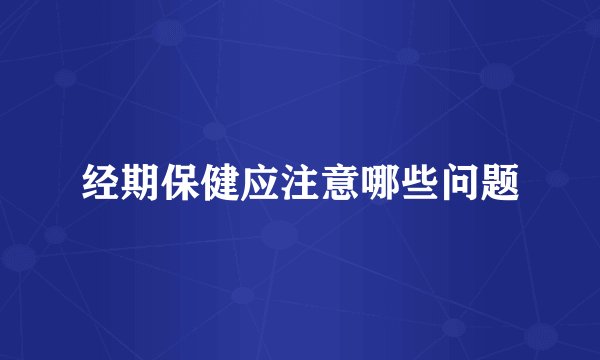 经期保健应注意哪些问题