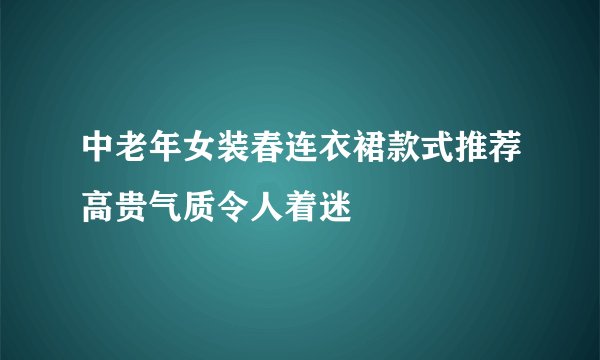 中老年女装春连衣裙款式推荐高贵气质令人着迷