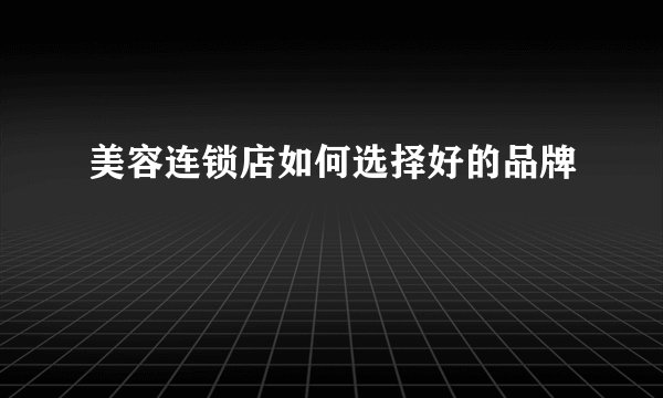 美容连锁店如何选择好的品牌