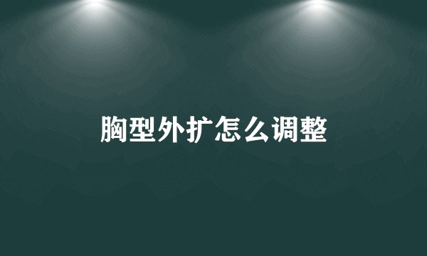 胸型外扩怎么调整
