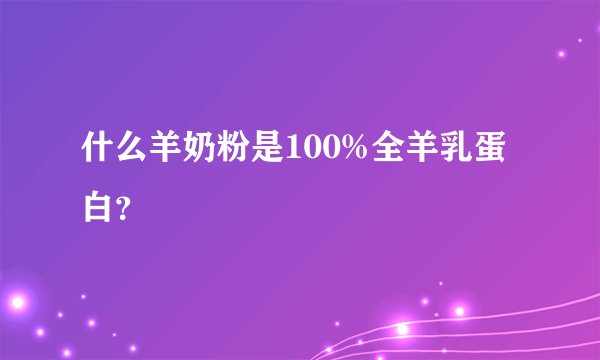 什么羊奶粉是100%全羊乳蛋白?