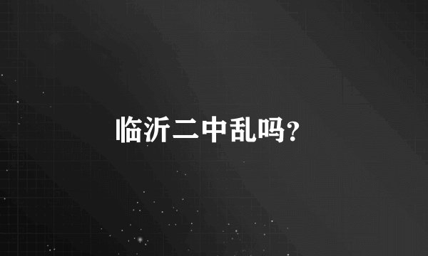 临沂二中乱吗？