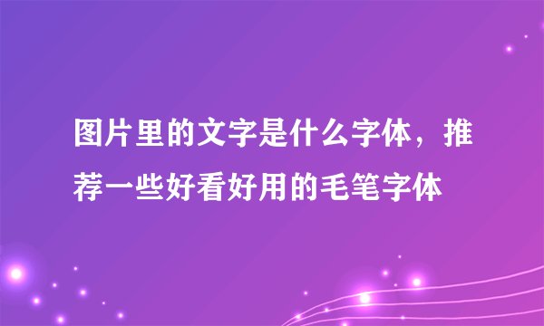 图片里的文字是什么字体，推荐一些好看好用的毛笔字体