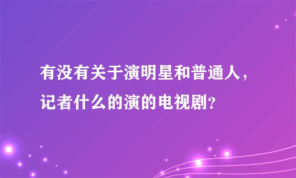 有没有关于演明星和普通人，记者什么的演的电视剧？