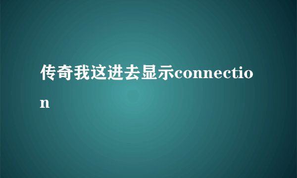 传奇我这进去显示connection