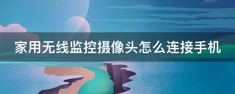 家用无线监控摄像头怎么连接手机