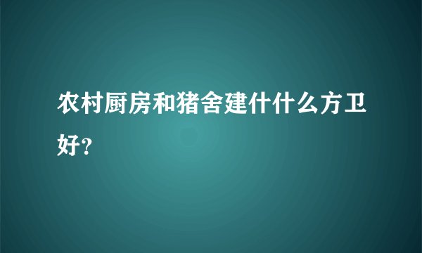 农村厨房和猪舍建什什么方卫好?