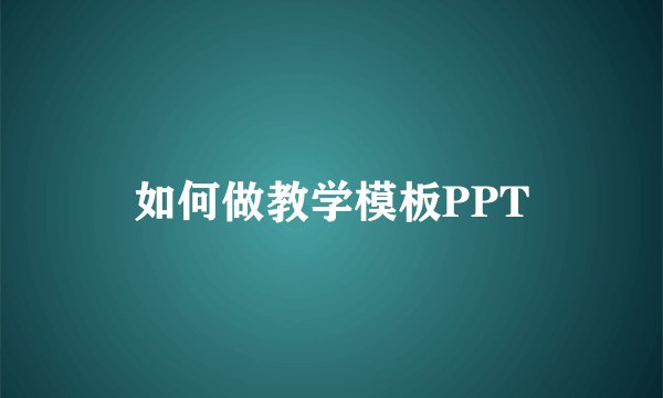 如何做教学模板PPT
