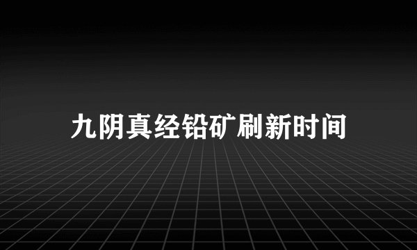 九阴真经铅矿刷新时间