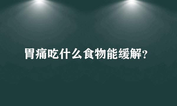 胃痛吃什么食物能缓解？