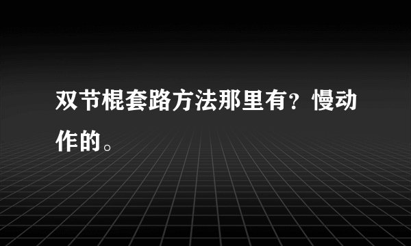 双节棍套路方法那里有？慢动作的。