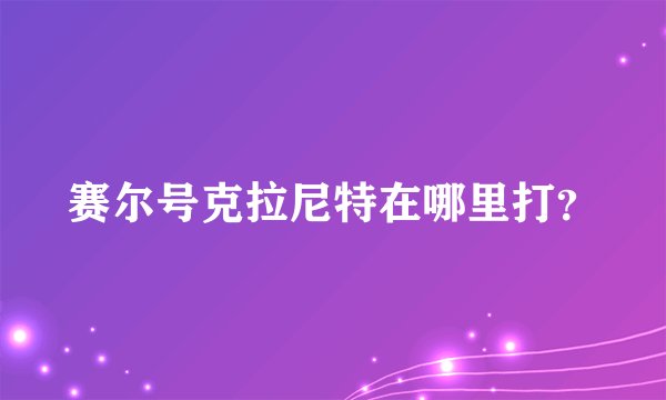 赛尔号克拉尼特在哪里打?