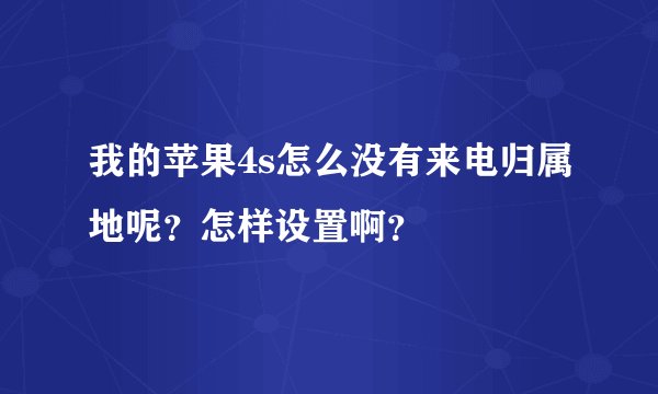 我的苹果4s怎么没有来电归属地呢?怎样设置啊?