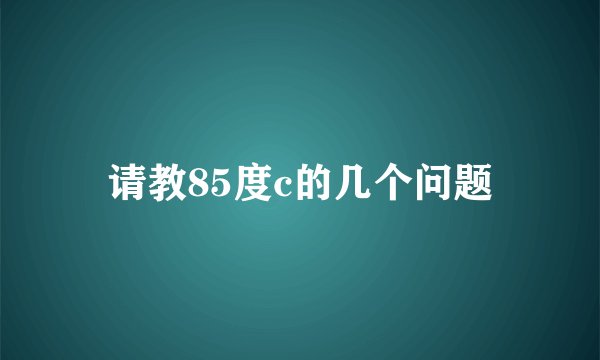 请教85度c的几个问题