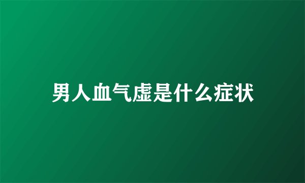 男人血气虚是什么症状