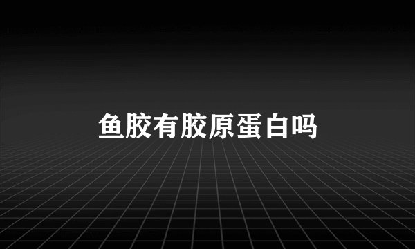 鱼胶有胶原蛋白吗