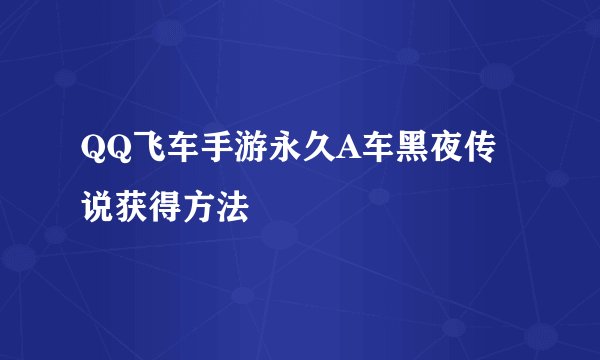QQ飞车手游永久A车黑夜传说获得方法