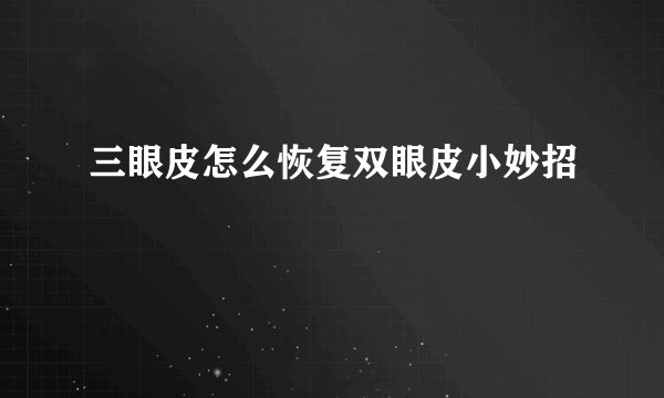 三眼皮怎么恢复双眼皮小妙招