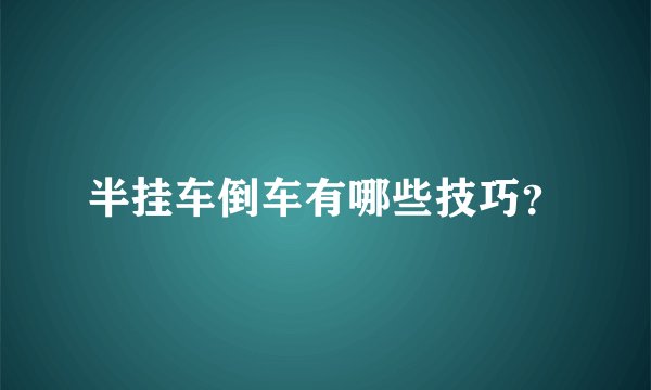 半挂车倒车有哪些技巧？