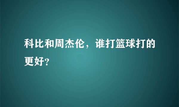 科比和周杰伦,谁打篮球打的更好?
