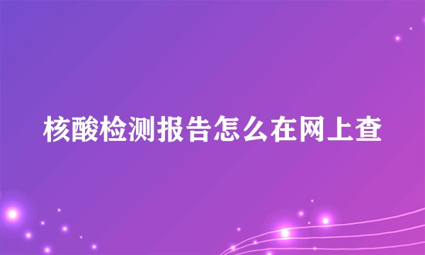 核酸检测报告怎么在网上查