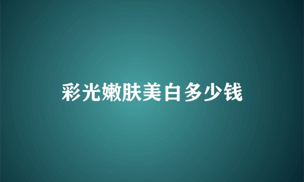 彩光嫩肤美白多少钱