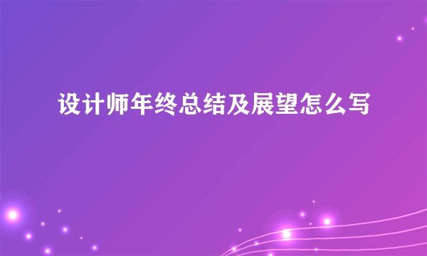 设计师年终总结及展望怎么写