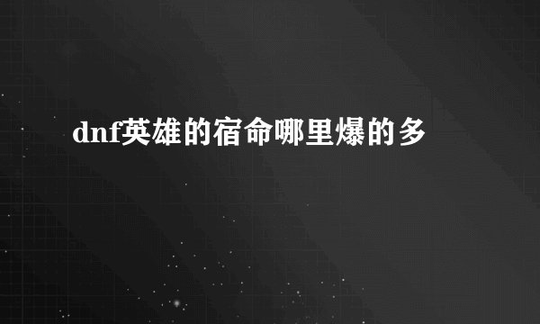 dnf英雄的宿命哪里爆的多