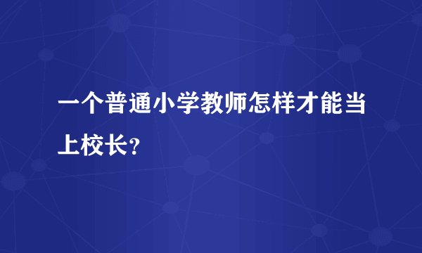 一个普通小学教师怎样才能当上校长？