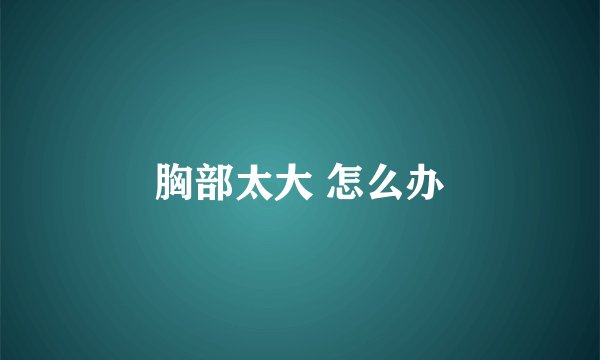 胸部太大 怎么办