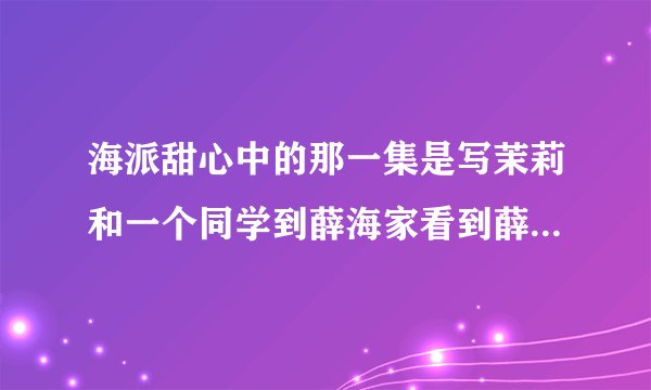 海派甜心中的那一集是写茉莉和一个同学到薛海家看到薛海的海派王子的样子
