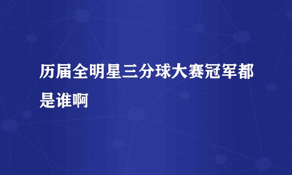 历届全明星三分球大赛冠军都是谁啊