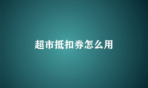 超市抵扣券怎么用