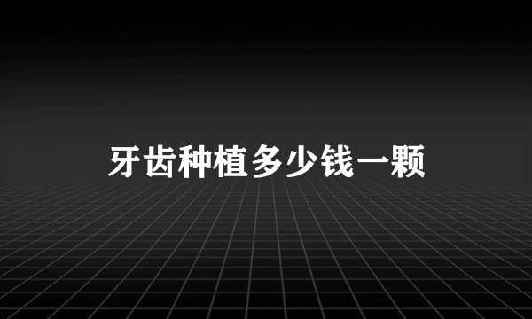 牙齿种植多少钱一颗