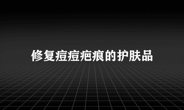 修复痘痘疤痕的护肤品