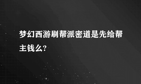 梦幻西游刷帮派密道是先给帮主钱么?